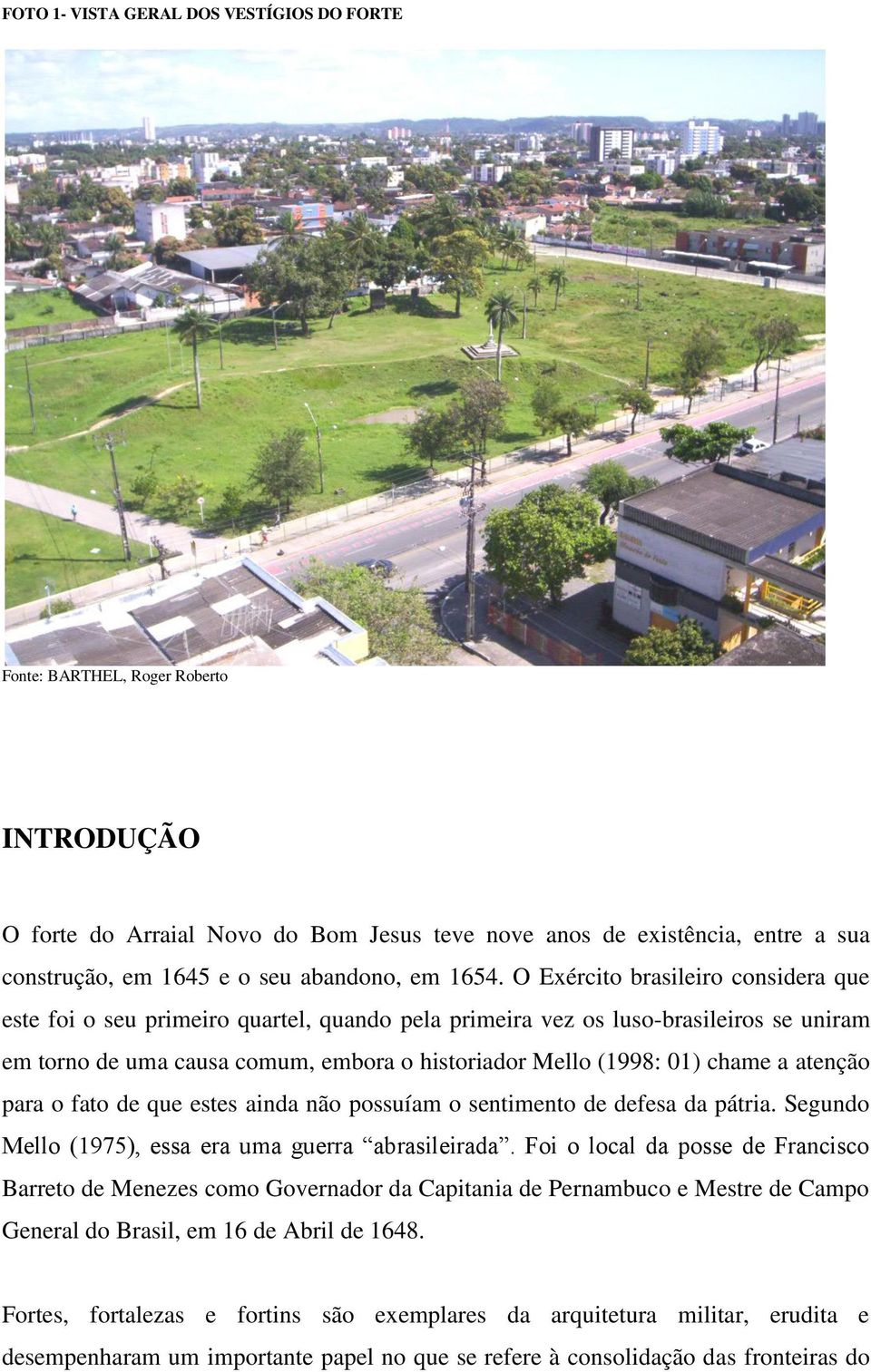 O Exército brasileiro considera que este foi o seu primeiro quartel, quando pela primeira vez os luso-brasileiros se uniram em torno de uma causa comum, embora o historiador Mello (1998: 01) chame a