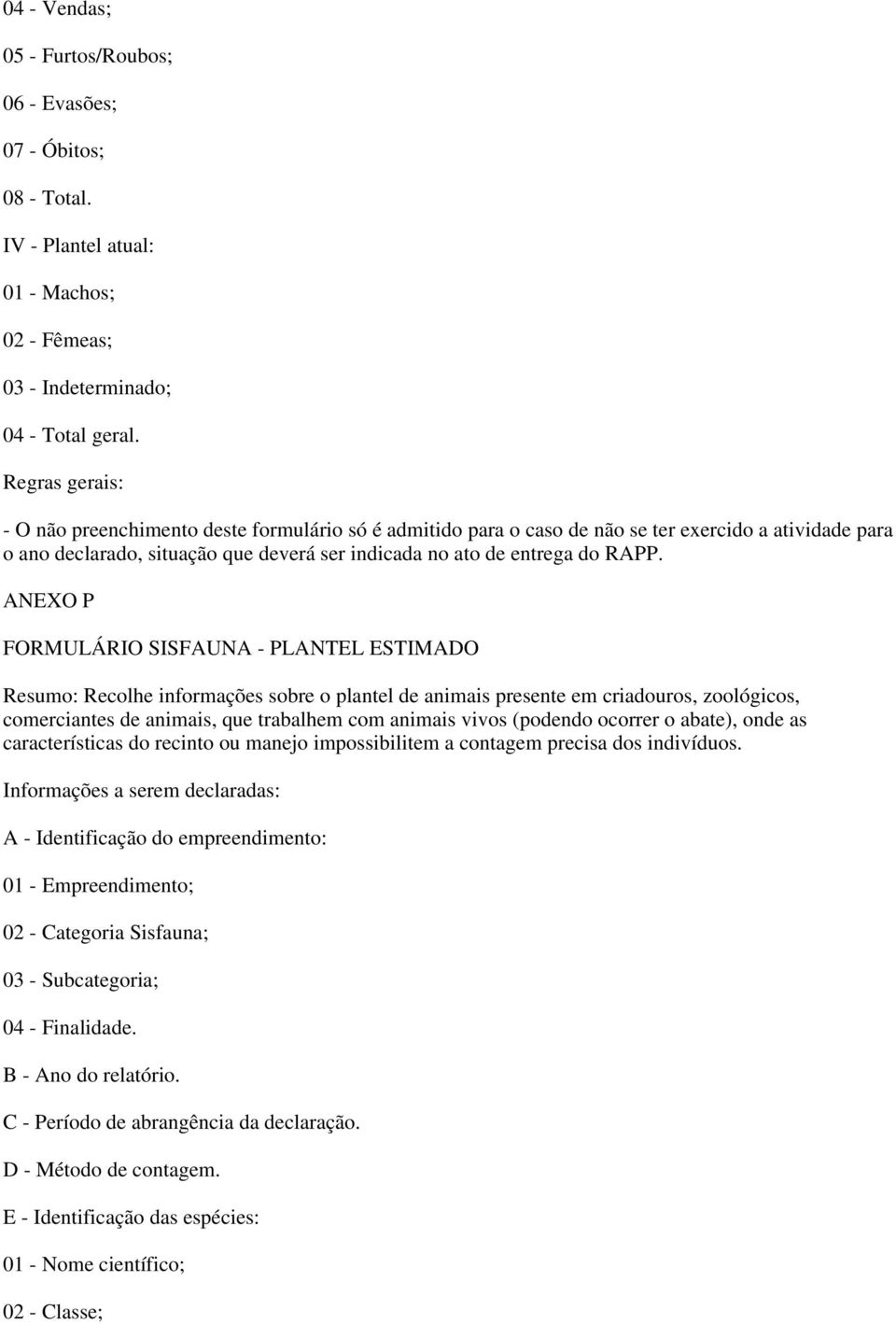 ANEXO P FORMULÁRIO SISFAUNA - PLANTEL ESTIMADO Resumo: Recolhe informações sobre o plantel de animais presente em criadouros, zoológicos, comerciantes de animais, que trabalhem com animais vivos