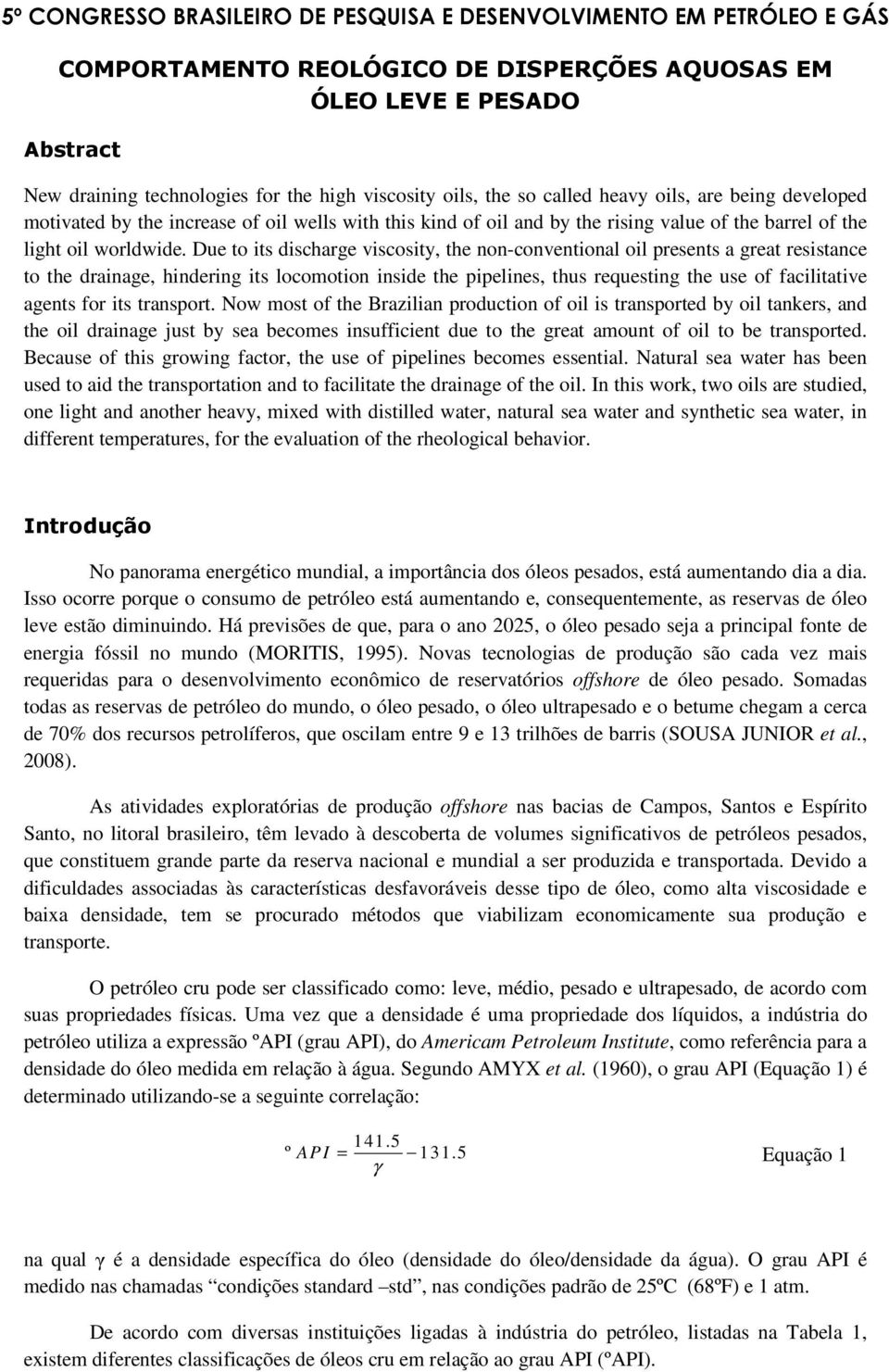 Due to its discharge viscosity, the non-conventional oil presents a great resistance to the drainage, hindering its locomotion inside the pipelines, thus requesting the use of facilitative agents for