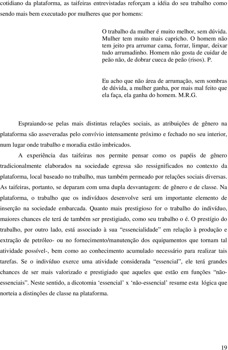 Eu acho que não área de arrumação, sem sombras de dúvida, a mulher ganha, por mais mal feito que ela faça, ela ganha do homem. M.R.G.