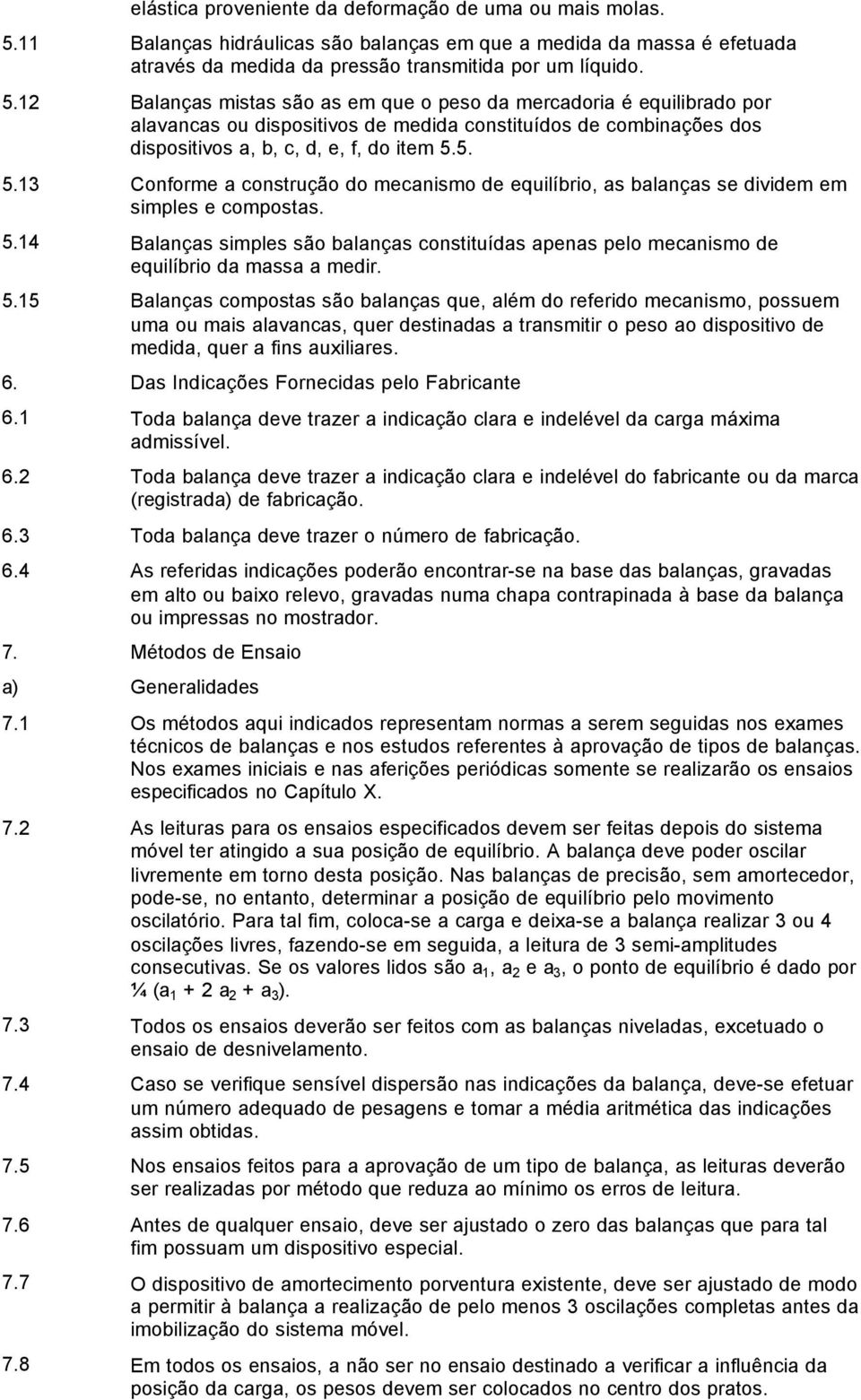 12 Balanças mistas são as em que o peso da mercadoria é equilibrado por alavancas ou dispositivos de medida constituídos de combinações dos dispositivos a, b, c, d, e, f, do item 5.