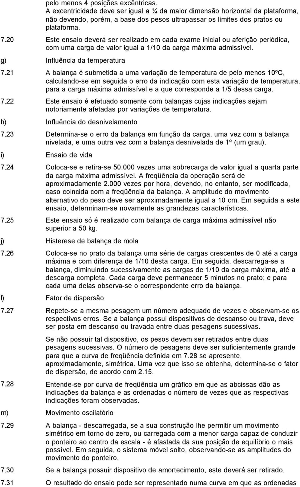 21 A balança é submetida a uma variação de temperatura de pelo menos 10ºC, calculando-se em seguida o erro da indicação com esta variação de temperatura, para a máxima admissível e a que corresponde