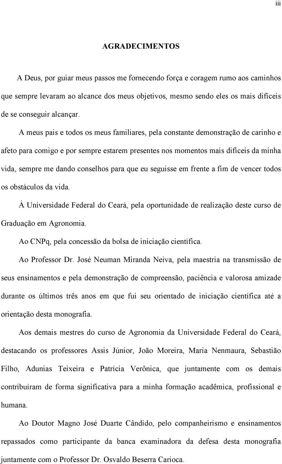 A meus pais e todos os meus familiares, pela constante demonstração de carinho e afeto para comigo e por sempre estarem presentes nos momentos mais difíceis da minha vida, sempre me dando conselhos