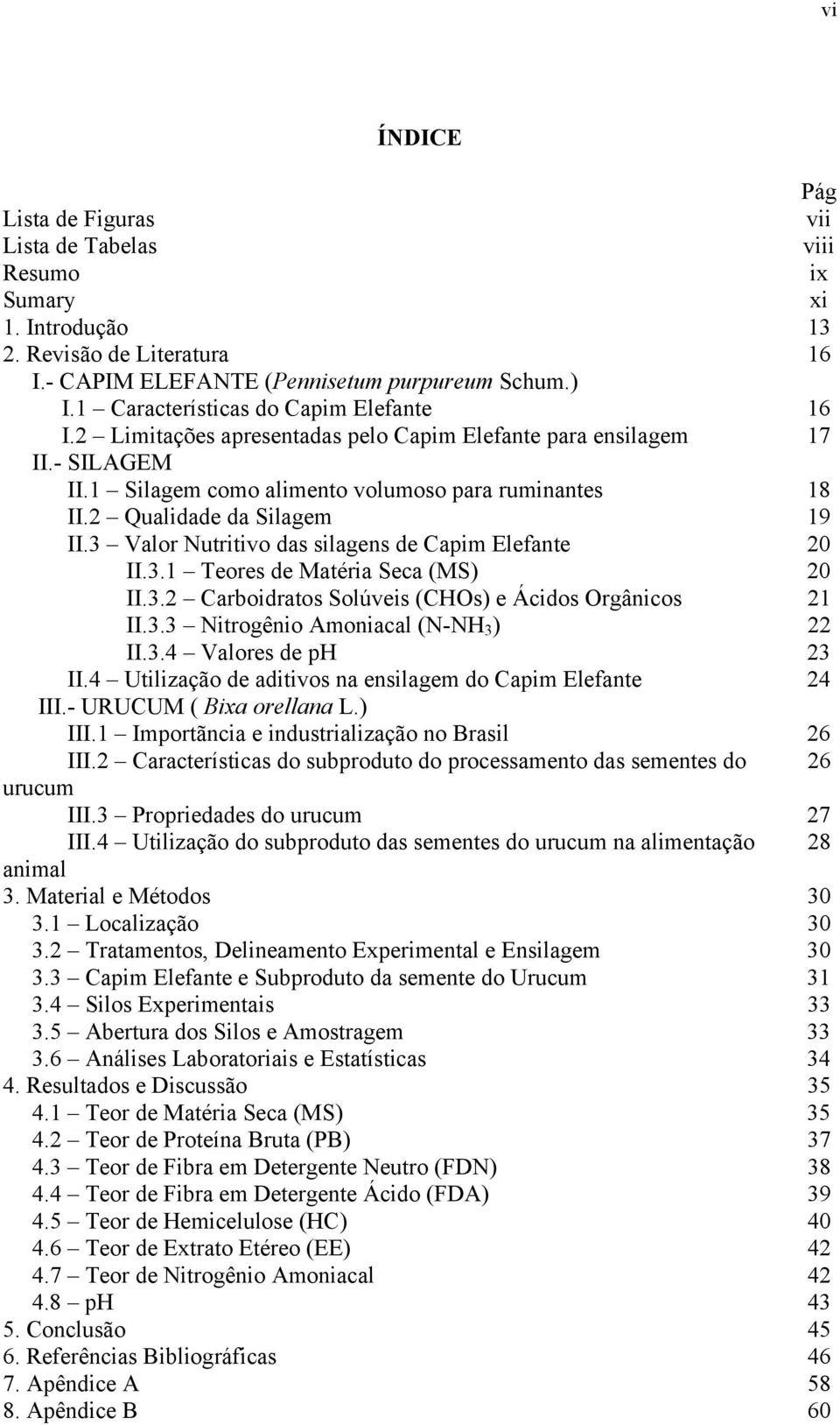 2 Qualidade da Silagem 19 II.3 Valor Nutritivo das silagens de Capim Elefante 20 II.3.1 Teores de Matéria Seca (MS) 20 II.3.2 Carboidratos Solúveis (CHOs) e Ácidos Orgânicos 21 II.3.3 Nitrogênio Amoniacal (N-NH 3 ) 22 II.