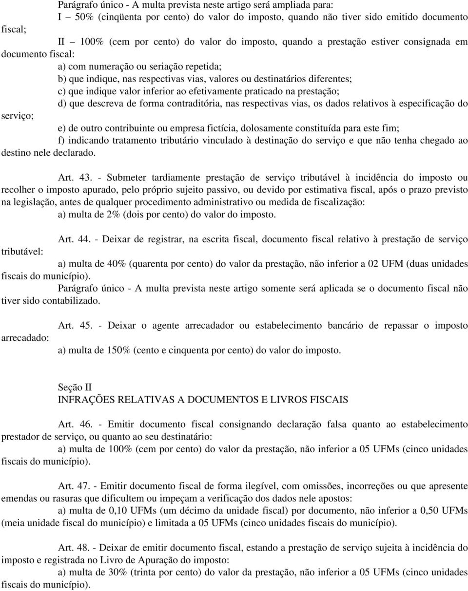 valor inferior ao efetivamente praticado na prestação; d) que descreva de forma contraditória, nas respectivas vias, os dados relativos à especificação do serviço; e) de outro contribuinte ou empresa