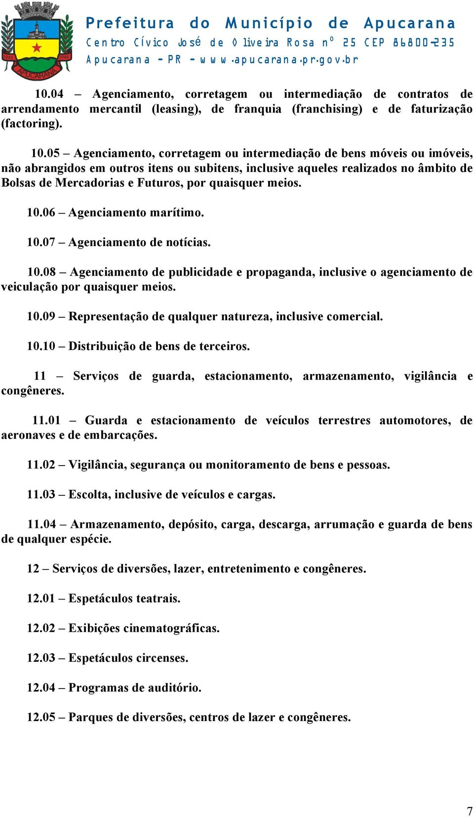 quaisquer meios. 10.06 Agenciamento marítimo. 10.07 Agenciamento de notícias. 10.08 Agenciamento de publicidade e propaganda, inclusive o agenciamento de veiculação por quaisquer meios. 10.09 Representação de qualquer natureza, inclusive comercial.