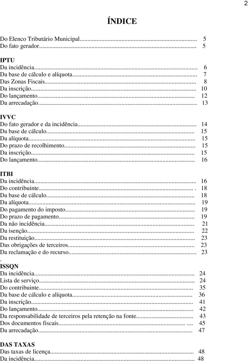 .. 16 Do contribuinte.... 18 Da base de cálculo... 18 Da alíquota... 19 Do pagamento do imposto... 19 Do prazo de pagamento... 19 Da não incidência... 21 Da isenção... 22 Da restituição.