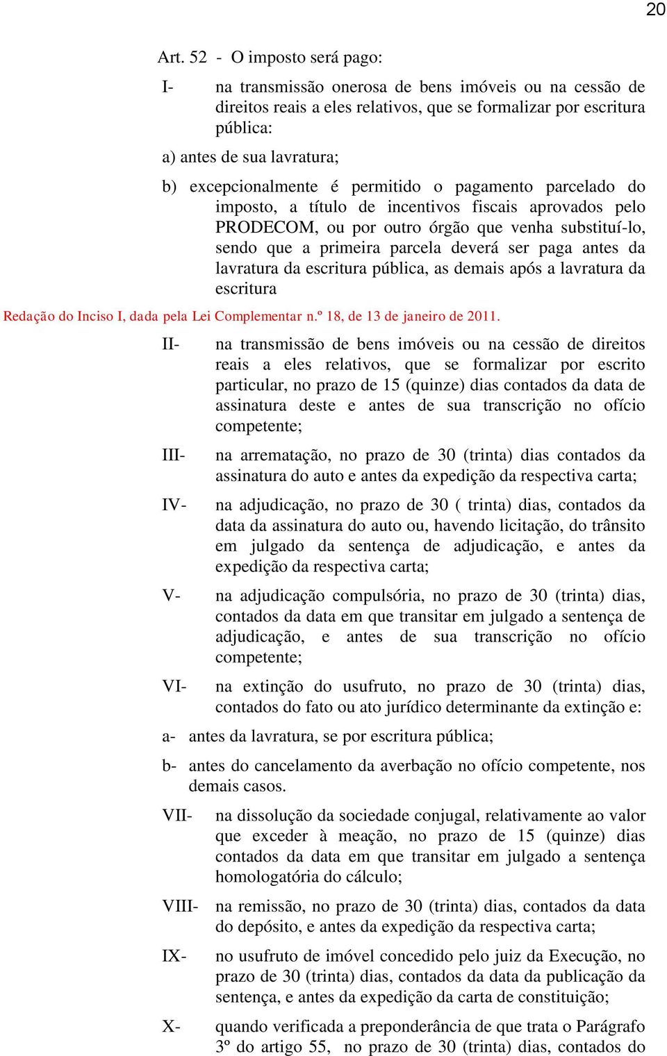 ser paga antes da lavratura da escritura pública, as demais após a lavratura da escritura Redação do Inciso I, dada pela Lei Complementar n.º 18, de 13 de janeiro de 2011.