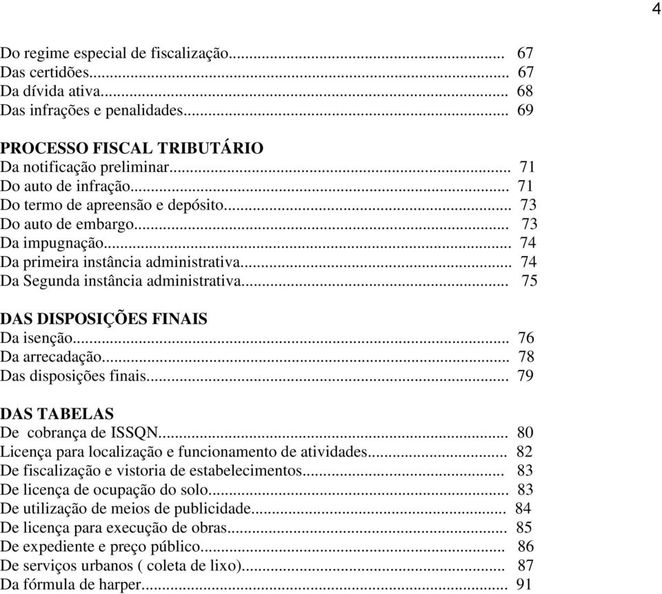 .. 75 DAS DISPOSIÇÕES FINAIS Da isenção... 76 Da arrecadação... 78 Das disposições finais... 79 DAS TABELAS De cobrança de ISSQN... 80 Licença para localização e funcionamento de atividades.