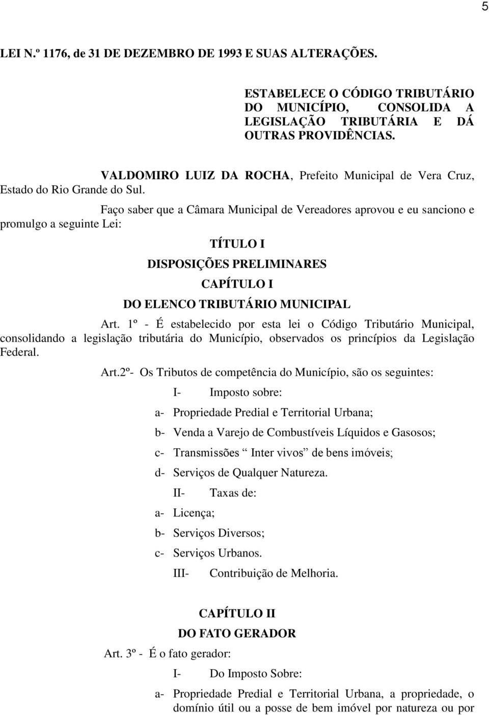 Faço saber que a Câmara Municipal de Vereadores aprovou e eu sanciono e promulgo a seguinte Lei: TÍTULO I DISPOSIÇÕES PRELIMINARES CAPÍTULO I DO ELENCO TRIBUTÁRIO MUNICIPAL Art.