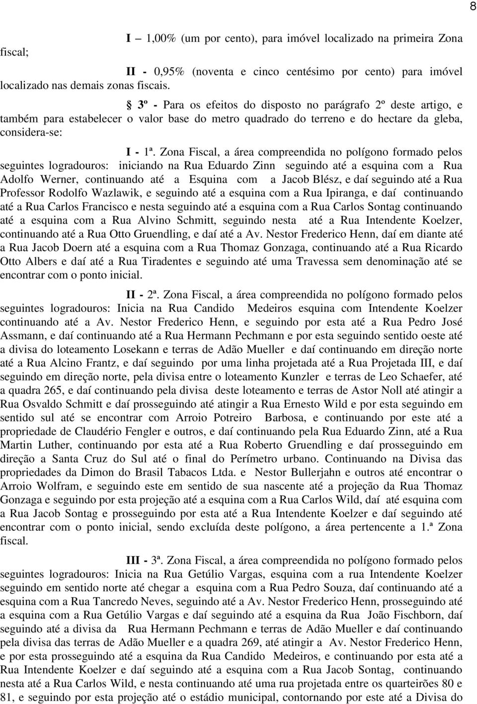 Zona Fiscal, a área compreendida no polígono formado pelos seguintes logradouros: iniciando na Rua Eduardo Zinn seguindo até a esquina com a Rua Adolfo Werner, continuando até a Esquina com a Jacob