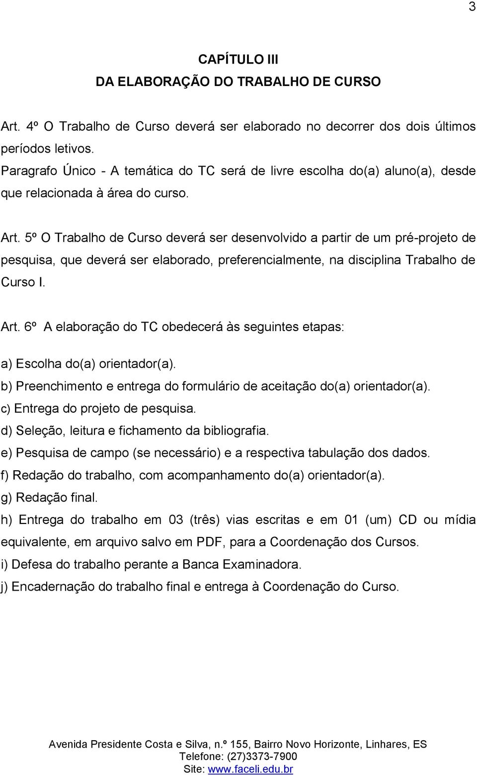 5º O Trabalho de Curso deverá ser desenvolvido a partir de um pré-projeto de pesquisa, que deverá ser elaborado, preferencialmente, na disciplina Trabalho de Curso I. Art.