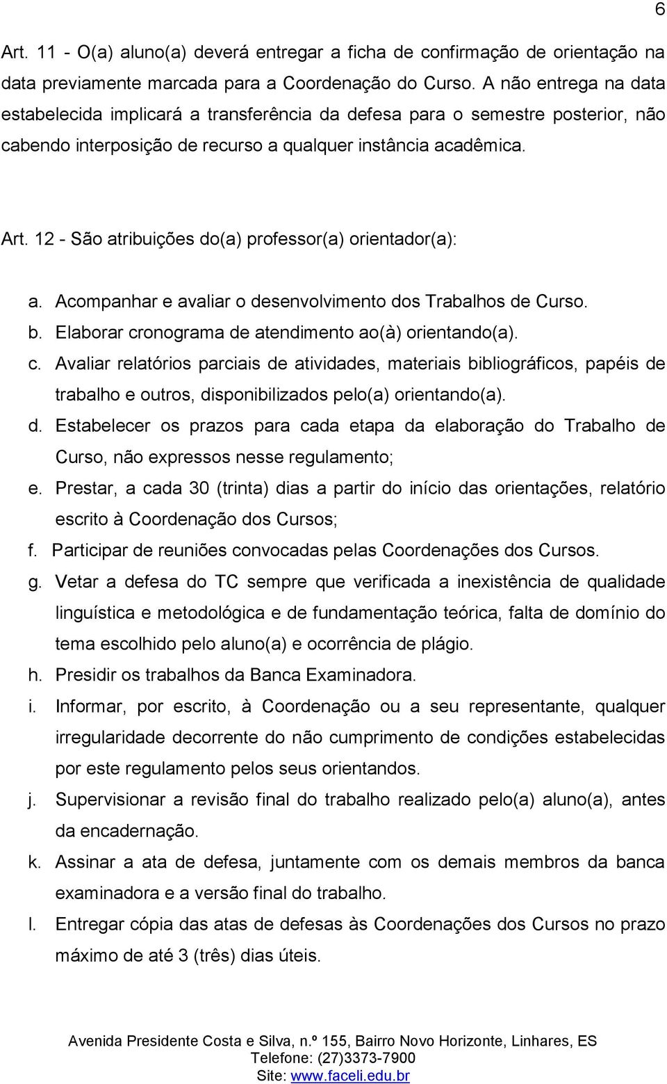 12 - São atribuições do(a) professor(a) orientador(a): a. Acompanhar e avaliar o desenvolvimento dos Trabalhos de Curso. b. Elaborar cr