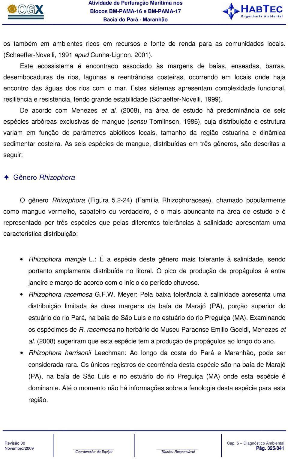 o mar. Estes sistemas apresentam complexidade funcional, resiliência e resistência, tendo grande estabilidade (Schaeffer-Novelli, 1999). De acordo com Menezes et al.