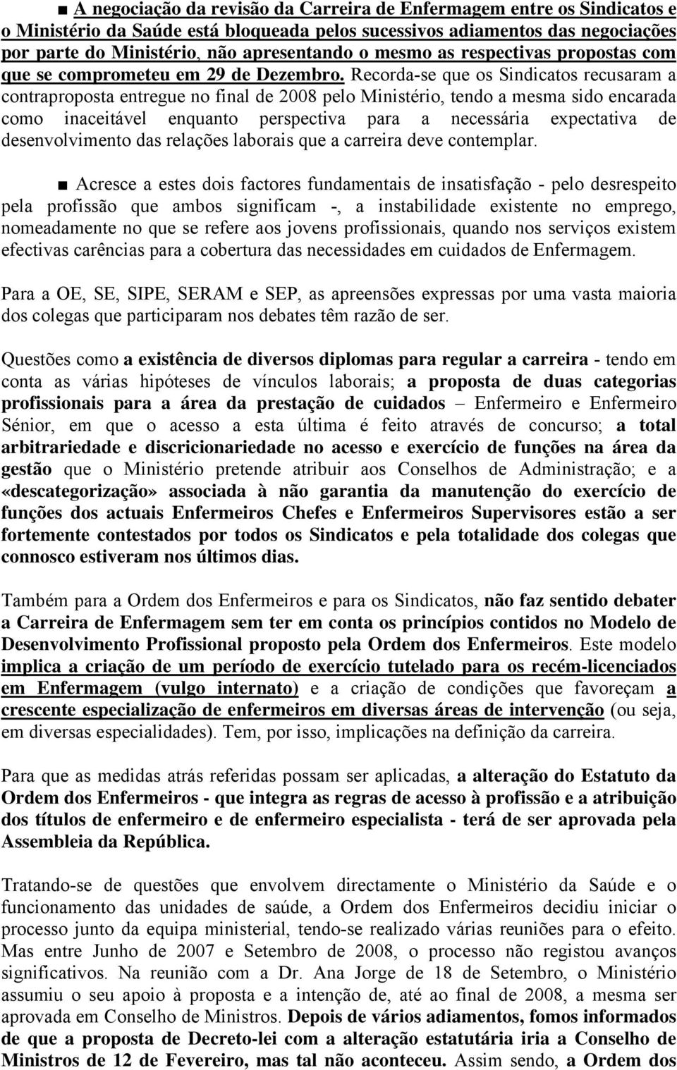 Recorda-se que os Sindicatos recusaram a contraproposta entregue no final de 2008 pelo Ministério, tendo a mesma sido encarada como inaceitável enquanto perspectiva para a necessária expectativa de