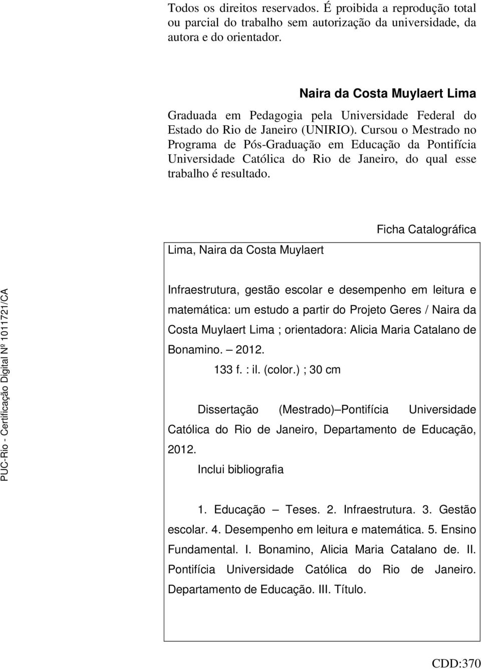 Cursou o Mestrado no Programa de Pós-Graduação em Educação da Pontifícia Universidade Católica do Rio de Janeiro, do qual esse trabalho é resultado.