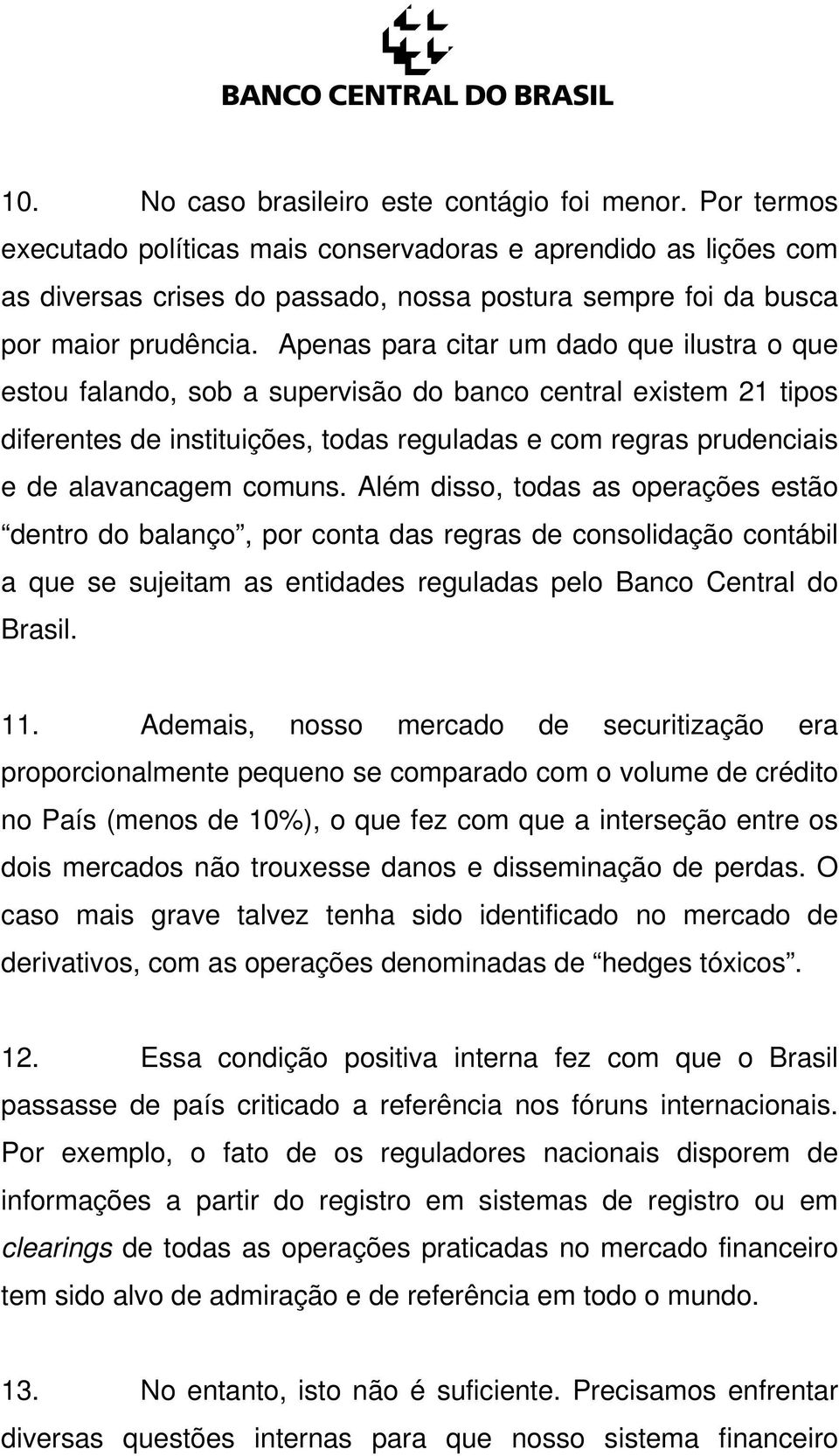 Apenas para citar um dado que ilustra o que estou falando, sob a supervisão do banco central existem 21 tipos diferentes de instituições, todas reguladas e com regras prudenciais e de alavancagem