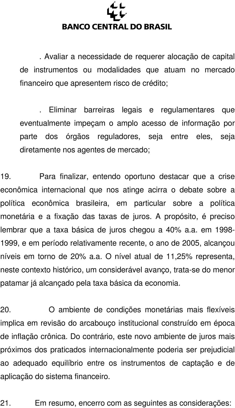 Para finalizar, entendo oportuno destacar que a crise econômica internacional que nos atinge acirra o debate sobre a política econômica brasileira, em particular sobre a política monetária e a