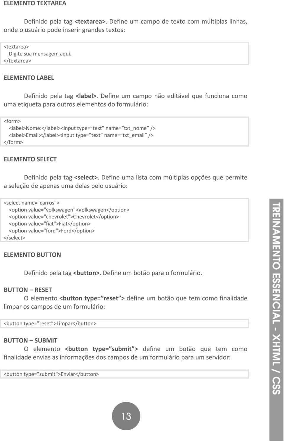 Define um campo não editável que funciona como uma etiqueta para outros elementos do formulário: <form> <label>nome:</label><input type= text name= txt_nome /> <label>email:</label><input type= text