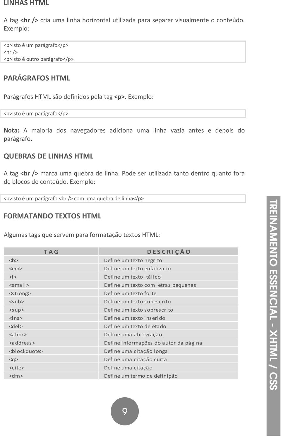 Exemplo: <p>isto é um parágrafo</p> Nota: A maioria dos navegadores adiciona uma linha vazia antes e depois do parágrafo. QUEBRAS DE LINHAS HTML A tag <br /> marca uma quebra de linha.