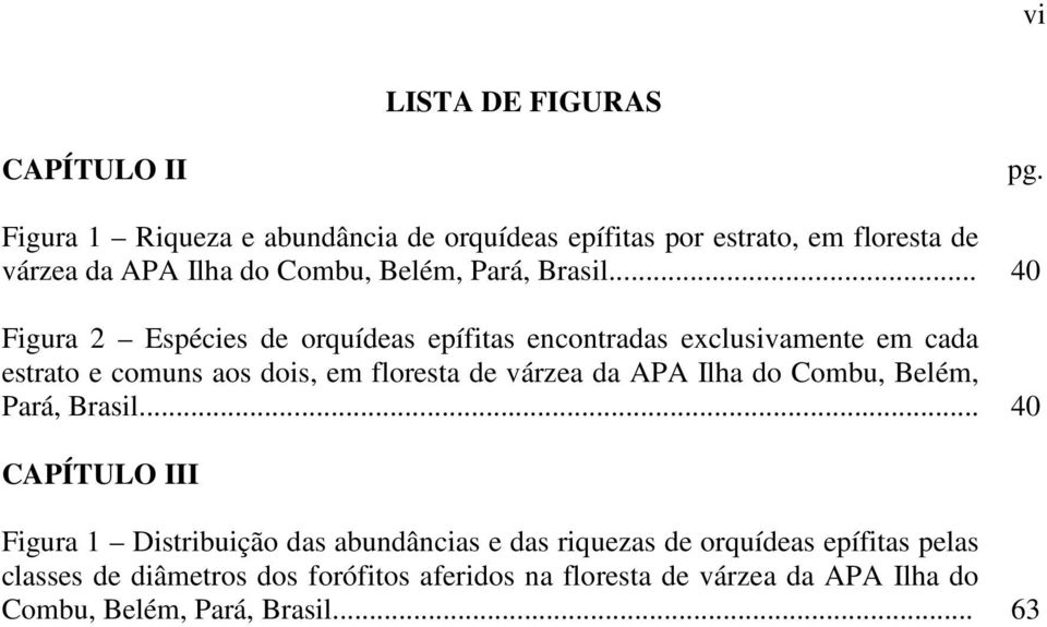 .. 40 Figura 2 Espécies de orquídeas epífitas encontradas exclusivamente em cada estrato e comuns aos dois, em floresta de várzea da APA