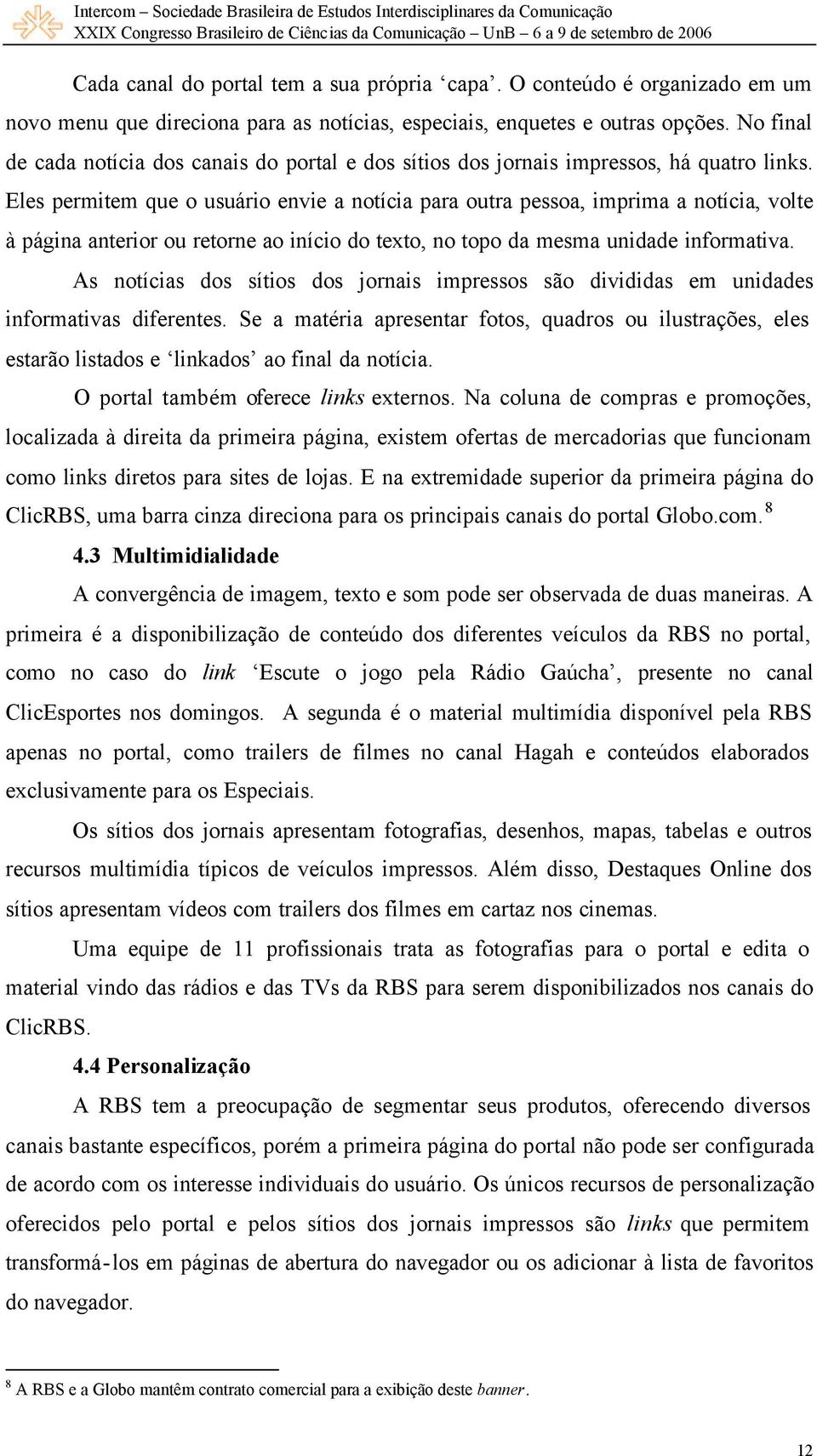 Eles permitem que o usuário envie a notícia para outra pessoa, imprima a notícia, volte à página anterior ou retorne ao início do texto, no topo da mesma unidade informativa.