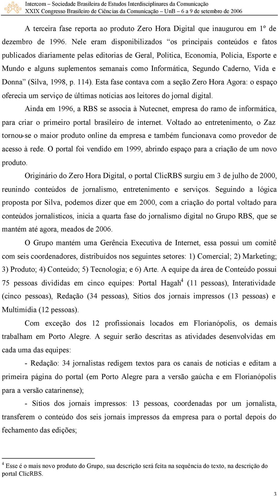 Informática, Segundo Caderno, Vida e Donna (Silva, 1998, p. 114). Esta fase contava com a seção Zero Hora Agora: o espaço oferecia um serviço de últimas notícias aos leitores do jornal digital.