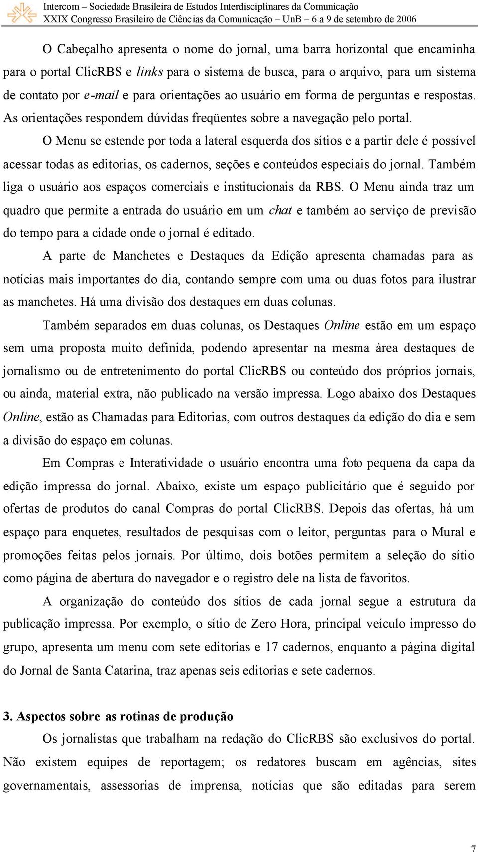 O Menu se estende por toda a lateral esquerda dos sítios e a partir dele é possível acessar todas as editorias, os cadernos, seções e conteúdos especiais do jornal.