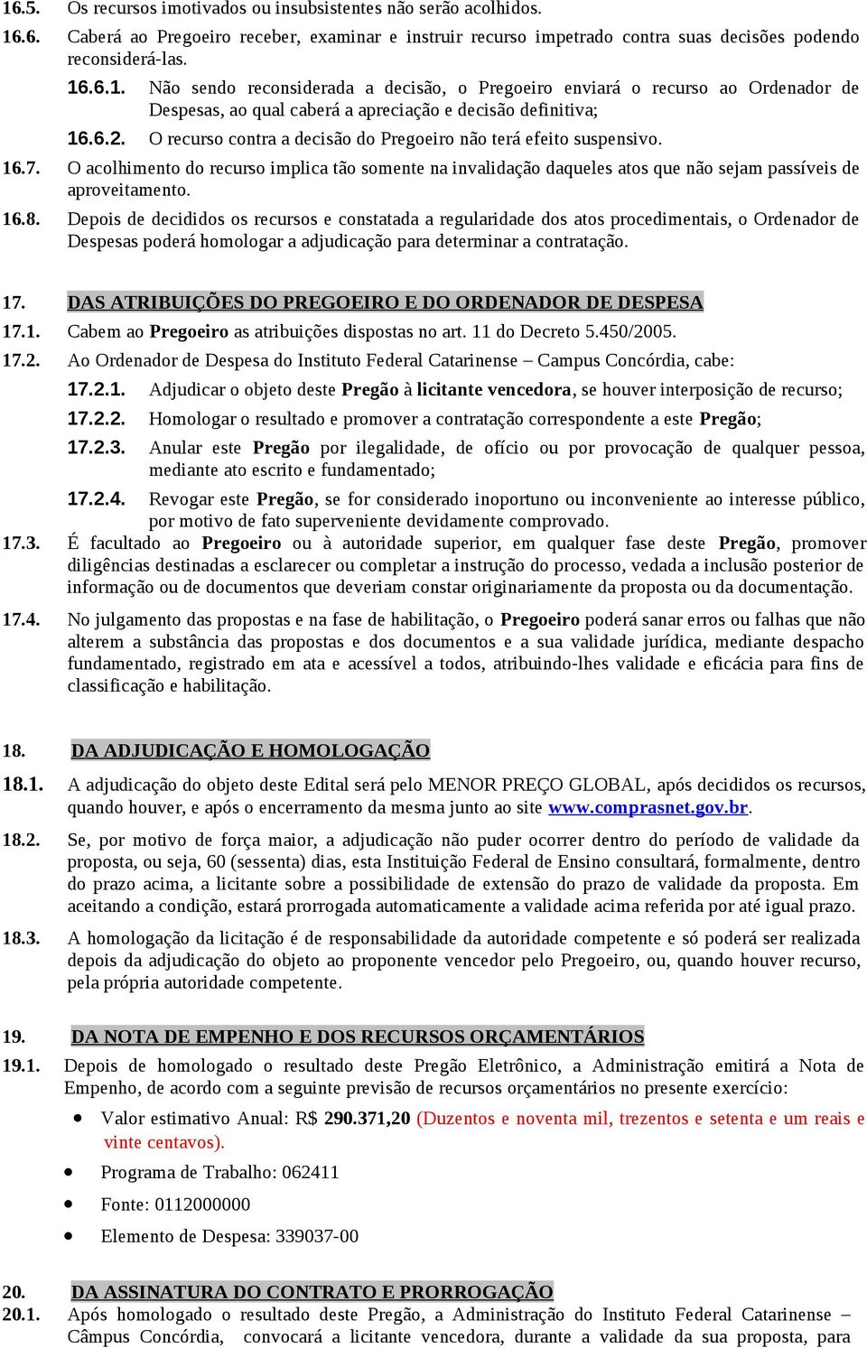 Depois de decididos os recursos e constatada a regularidade dos atos procedimentais, o Ordenador de Despesas poderá homologar a adjudicação para determinar a contratação. 17.