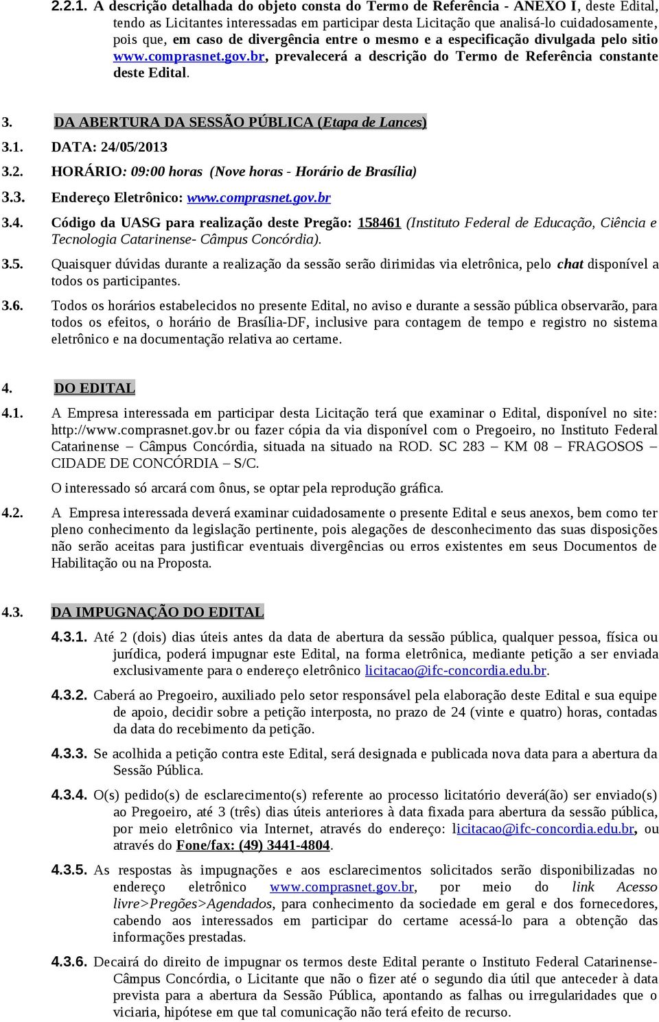 de divergência entre o mesmo e a especificação divulgada pelo sitio www.comprasnet.gov.br, prevalecerá a descrição do Termo de Referência constante deste Edital. 3.