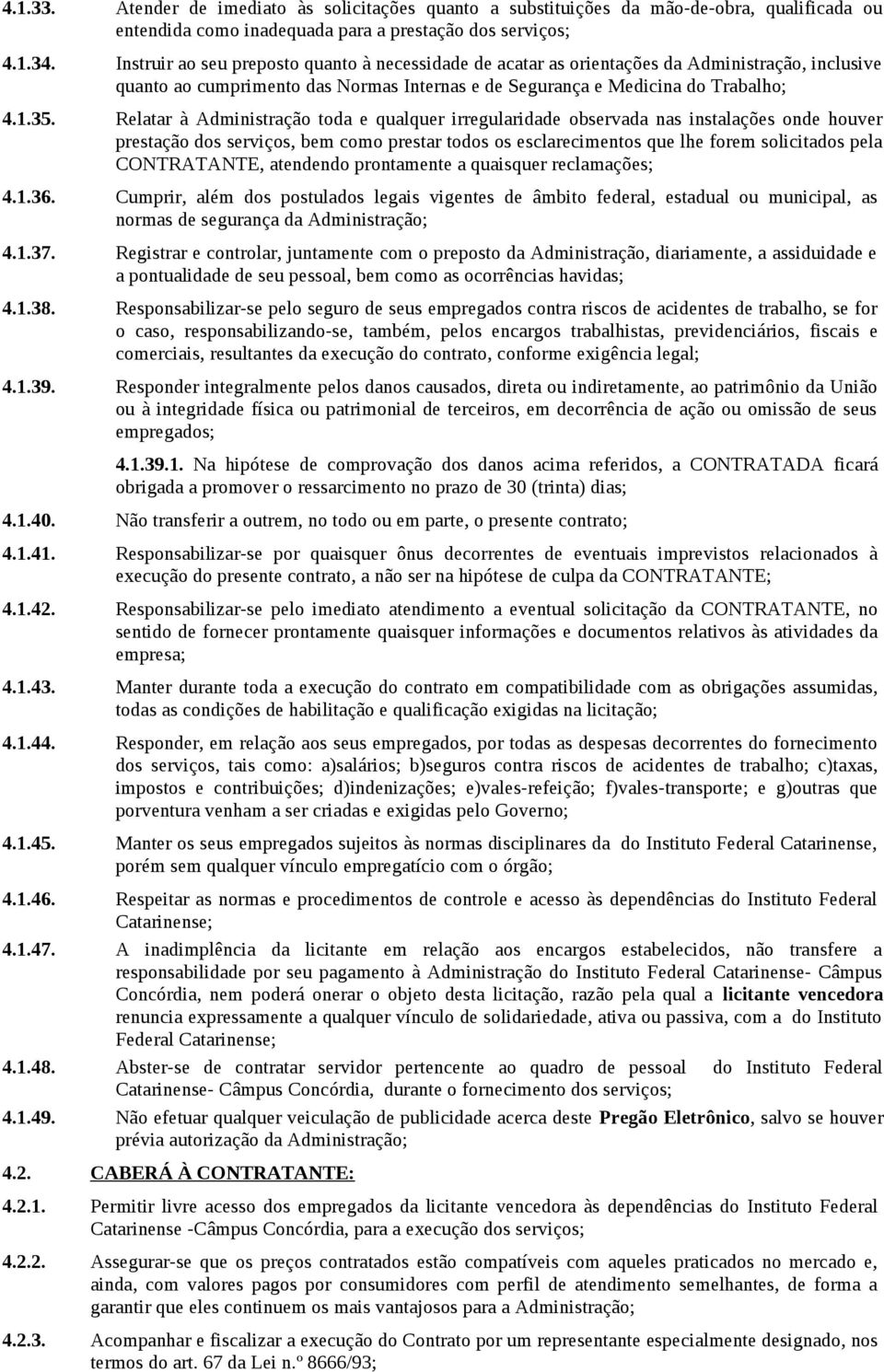 Relatar à Administração toda e qualquer irregularidade observada nas instalações onde houver prestação dos serviços, bem como prestar todos os esclarecimentos que lhe forem solicitados pela