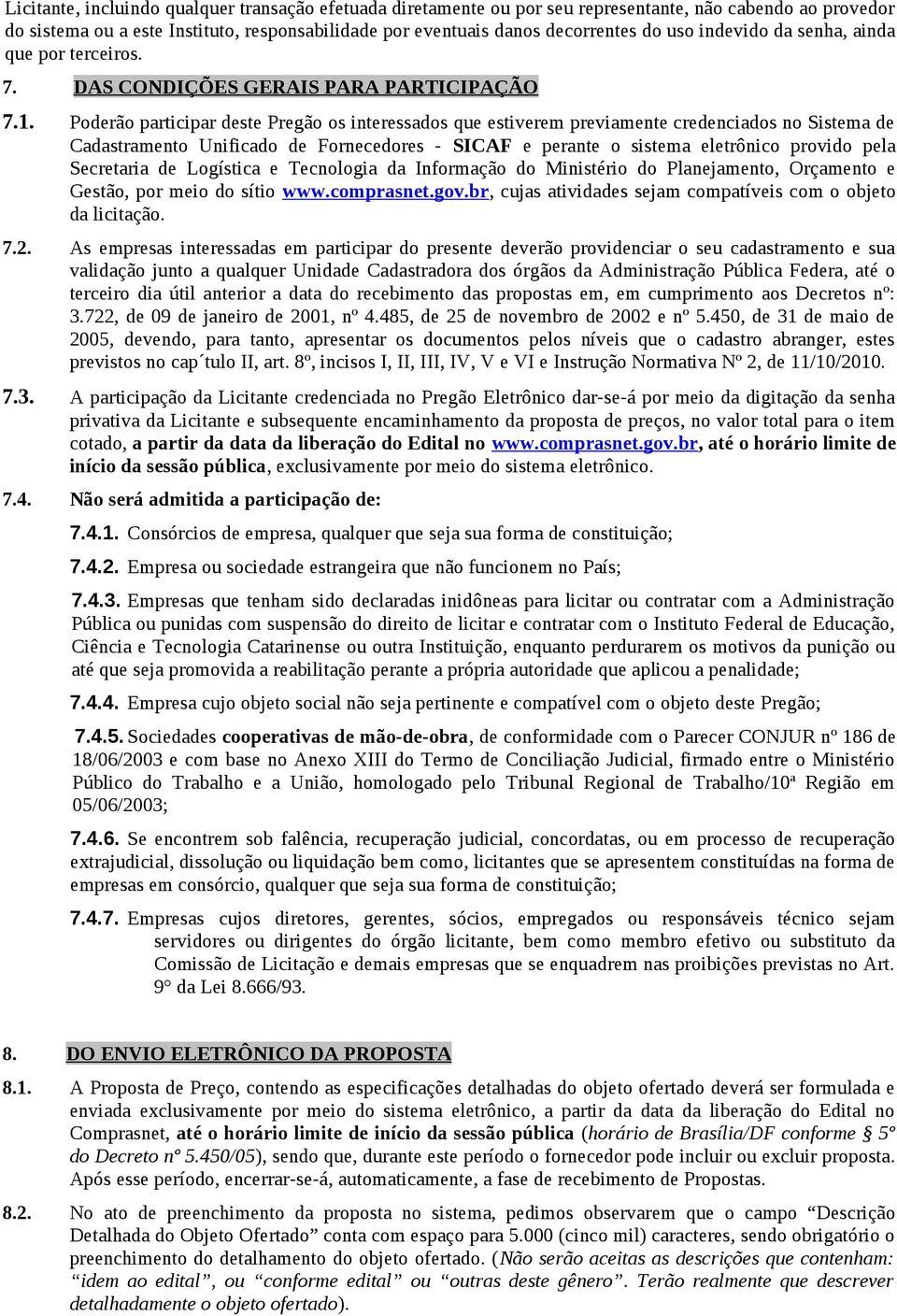 Poderão participar deste Pregão os interessados que estiverem previamente credenciados no Sistema de Cadastramento Unificado de Fornecedores - SICAF e perante o sistema eletrônico provido pela