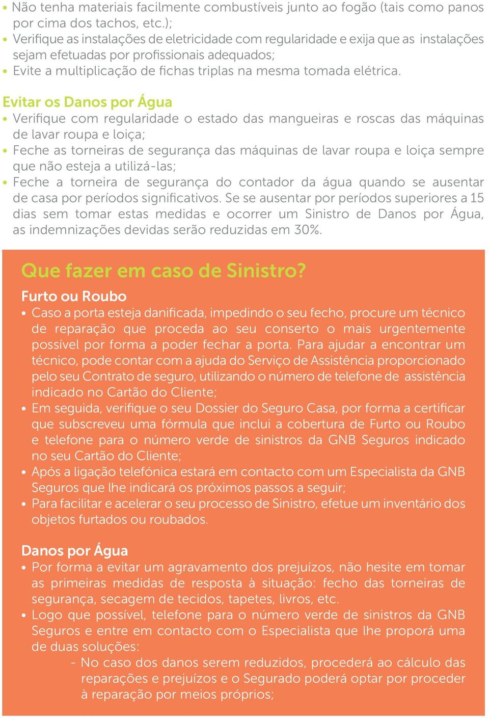 Evitar os Danos por Água Verifique com regularidade o estado das mangueiras e roscas das máquinas de lavar roupa e loiça; Feche as torneiras de segurança das máquinas de lavar roupa e loiça sempre