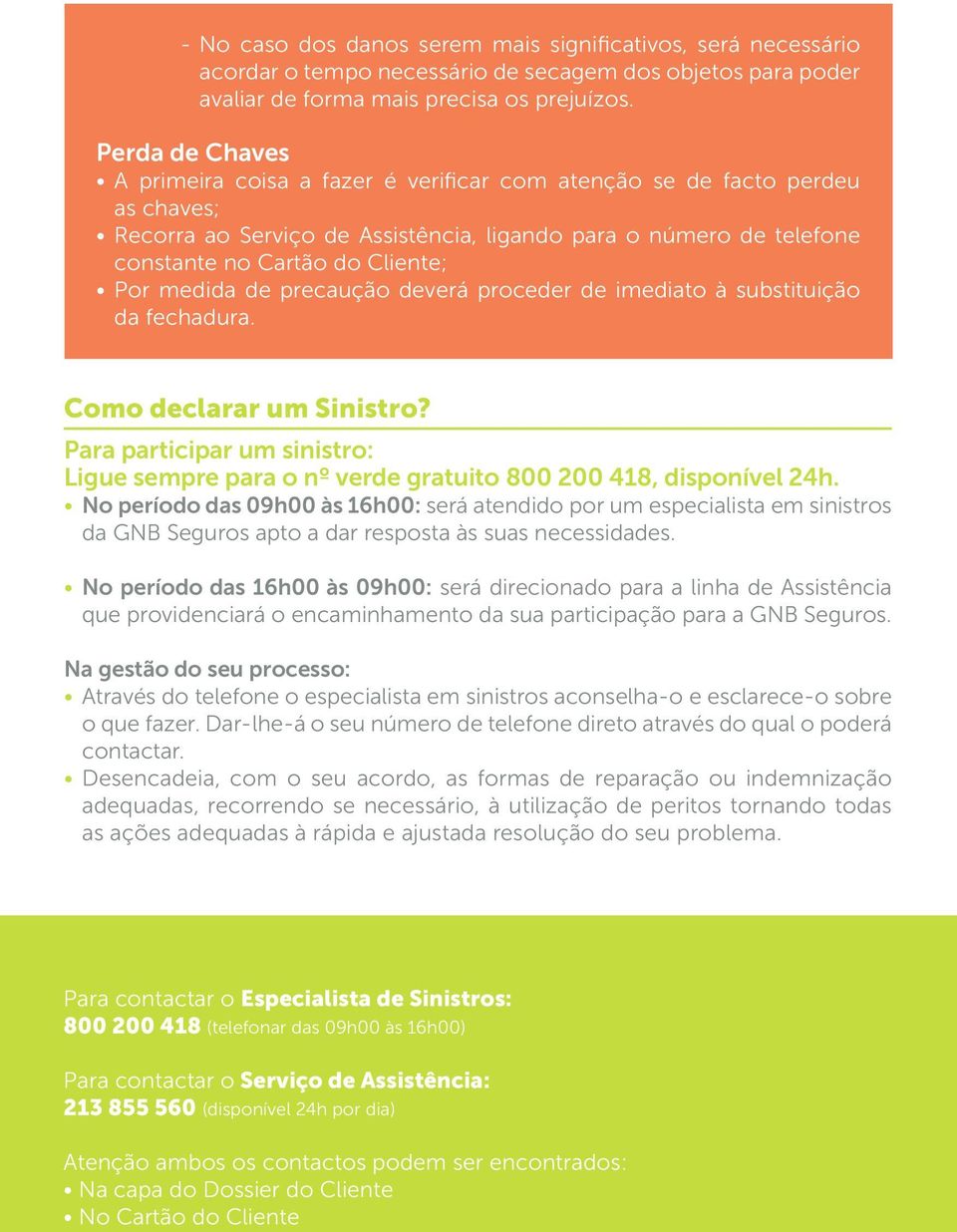 medida de precaução deverá proceder de imediato à substituição da fechadura. Como declarar um Sinistro? Para participar um sinistro: Ligue sempre para o nº verde gratuito 800 200 418, disponível 24h.