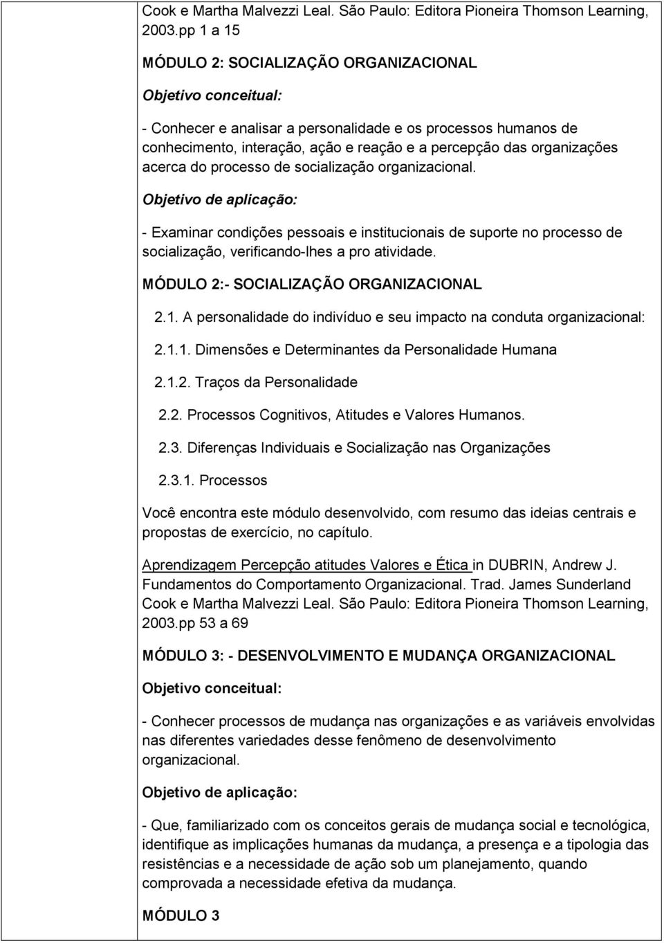 processo de socialização organizacional. Objetivo de aplicação: - Examinar condições pessoais e institucionais de suporte no processo de socialização, verificando-lhes a pro atividade.