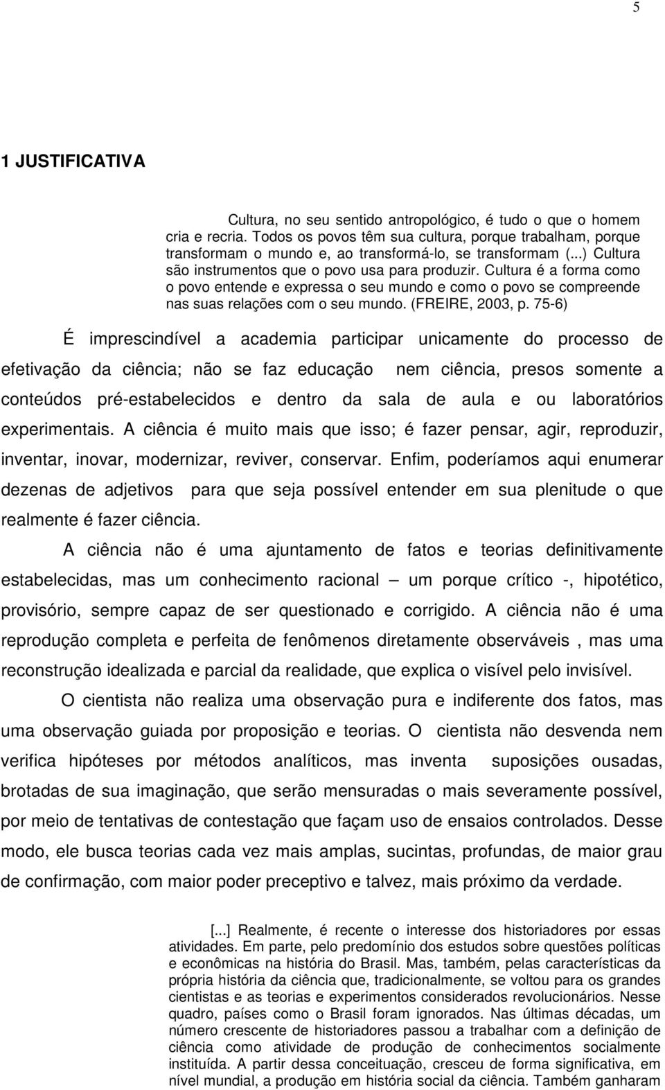 Cultura é a forma como o povo entende e expressa o seu mundo e como o povo se compreende nas suas relações com o seu mundo. (FREIRE, 2003, p.