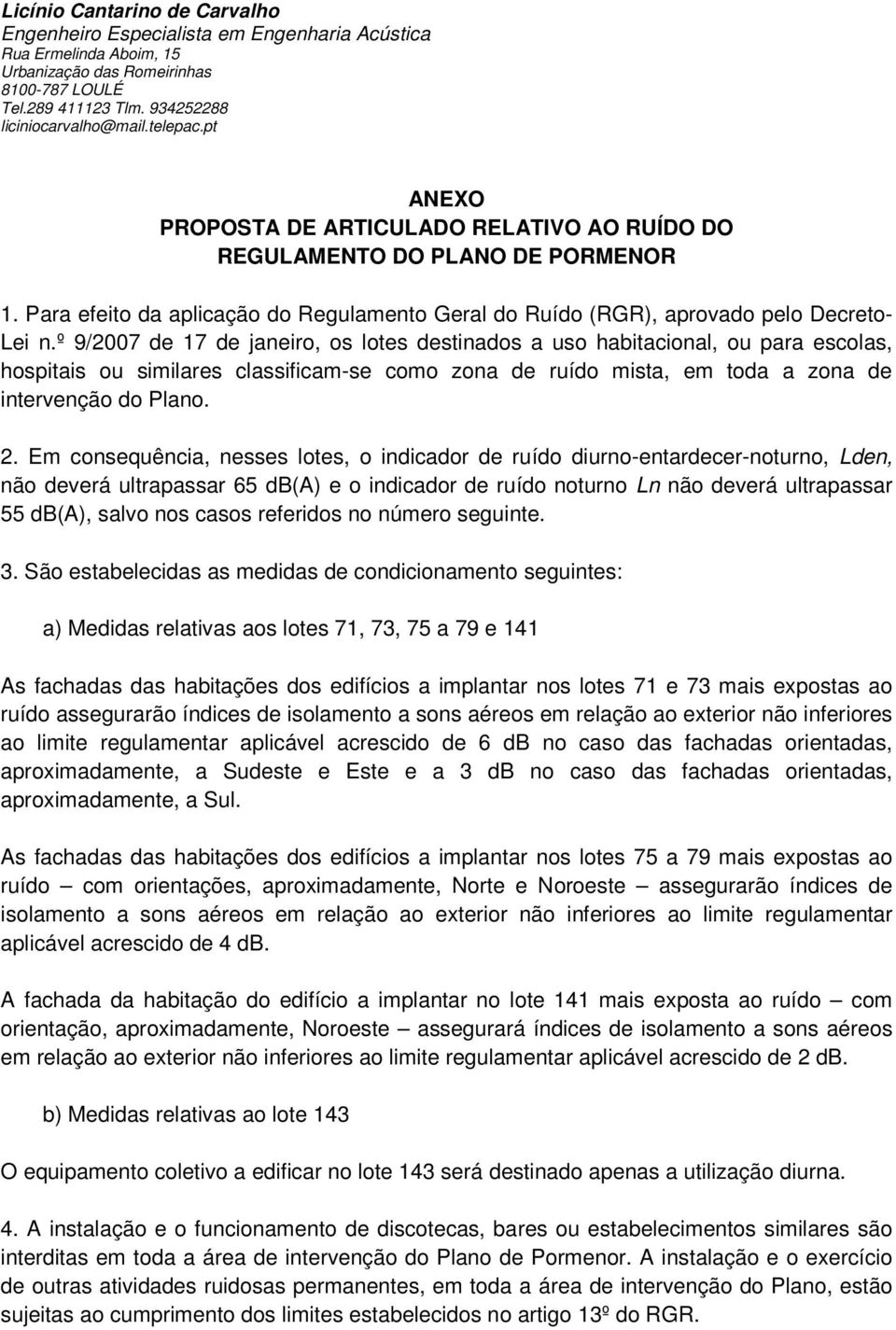 Em consequência, nesses lotes, o indicador de ruído diurno-entardecer-noturno, Lden, não deverá ultrapassar 65 db(a) e o indicador de ruído noturno Ln não deverá ultrapassar 55 db(a), salvo nos casos