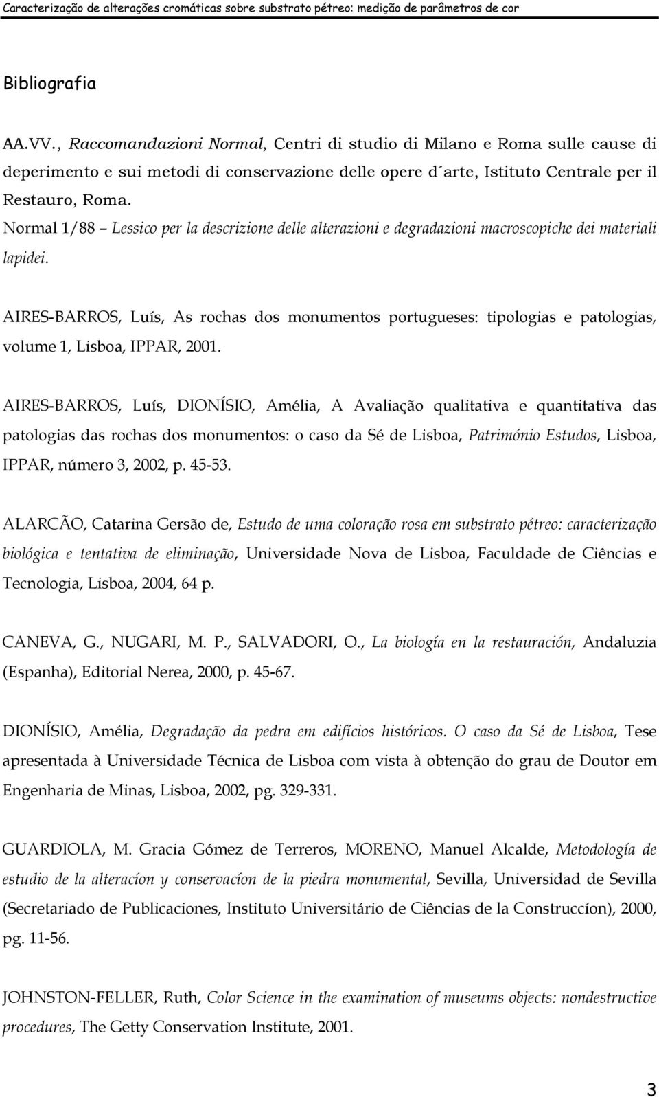 AIRES-BARROS, Luís, As rochas dos monumentos portugueses: tipologias e patologias, volume 1, Lisboa, IPPAR, 2001.