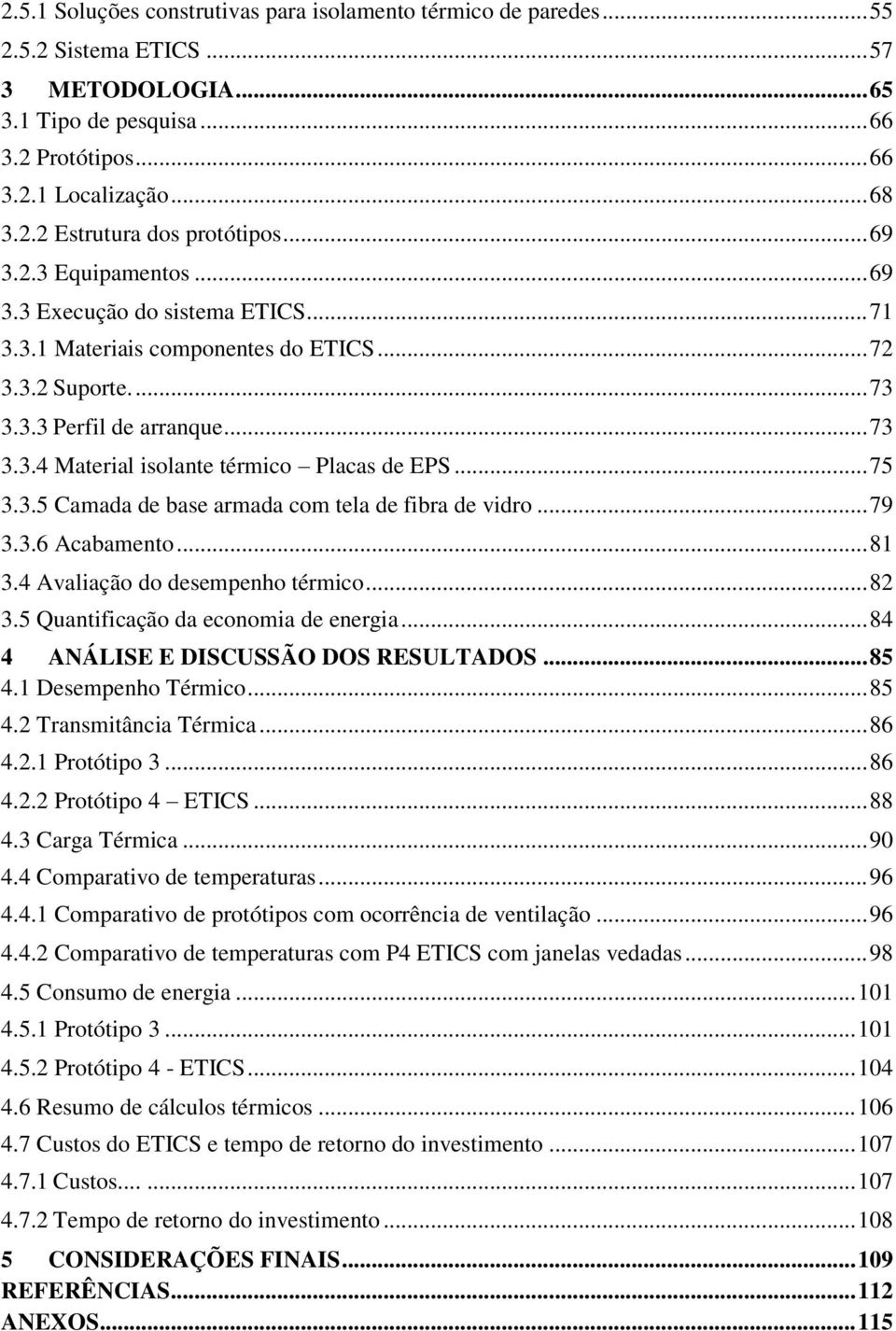 .. 75 3.3.5 Camada de base armada com tela de fibra de vidro... 79 3.3.6 Acabamento... 81 3.4 Avaliação do desempenho térmico... 82 3.5 Quantificação da economia de energia.