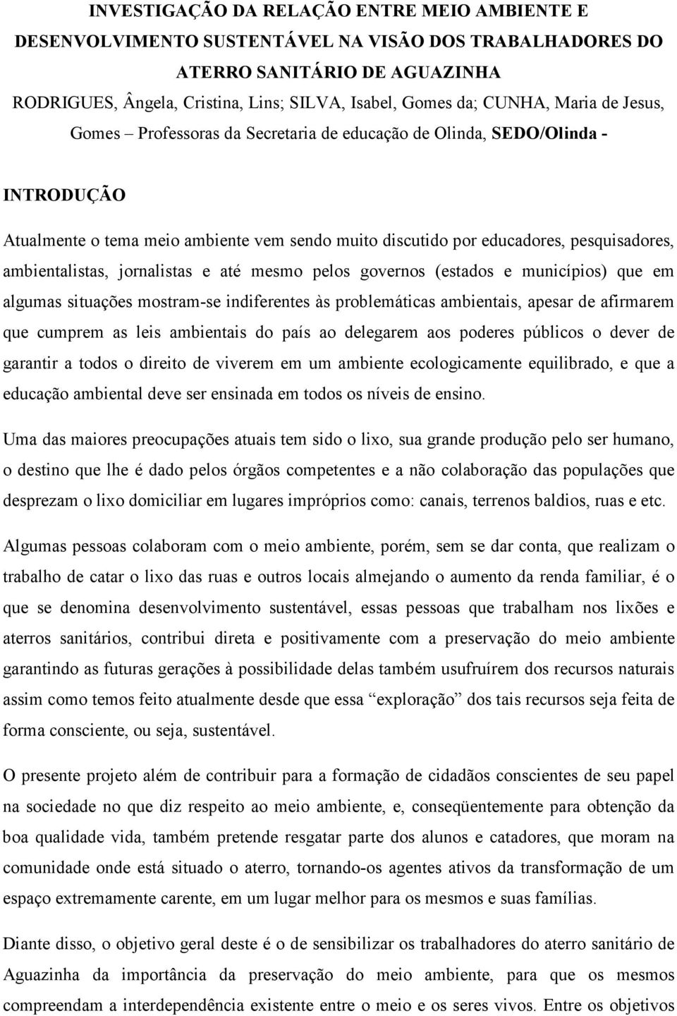 ambientalistas, jornalistas e até mesmo pelos governos (estados e municípios) que em algumas situações mostram-se indiferentes às problemáticas ambientais, apesar de afirmarem que cumprem as leis