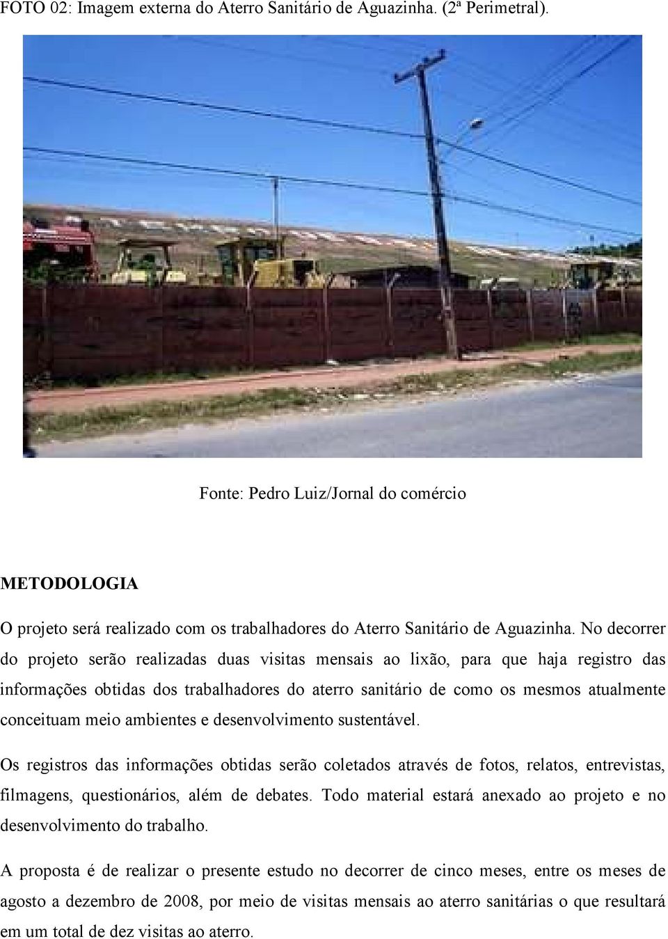 No decorrer do projeto serão realizadas duas visitas mensais ao lixão, para que haja registro das informações obtidas dos trabalhadores do aterro sanitário de como os mesmos atualmente conceituam