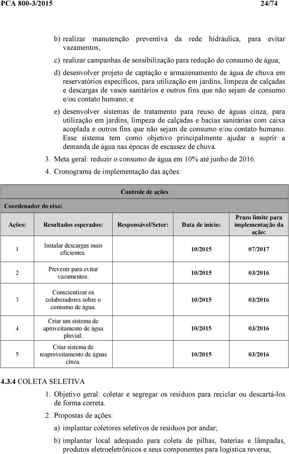 contato humano; e e) desenvolver sistemas de tratamento para reuso de águas cinza, para utilização em jardins, limpeza de calçadas e bacias sanitárias com caixa acoplada e outros fins que não sejam