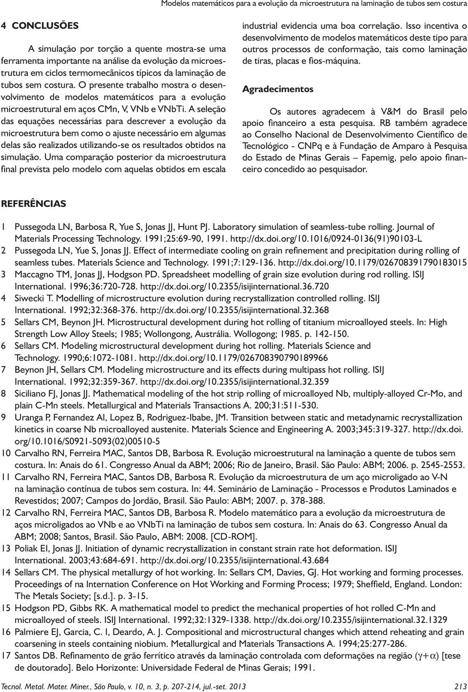 O presente trabalho mostra o desenvolvimento de modelos matemáticos para a evolução microestrutural em aços CMn, V, VNb e VNbTi.