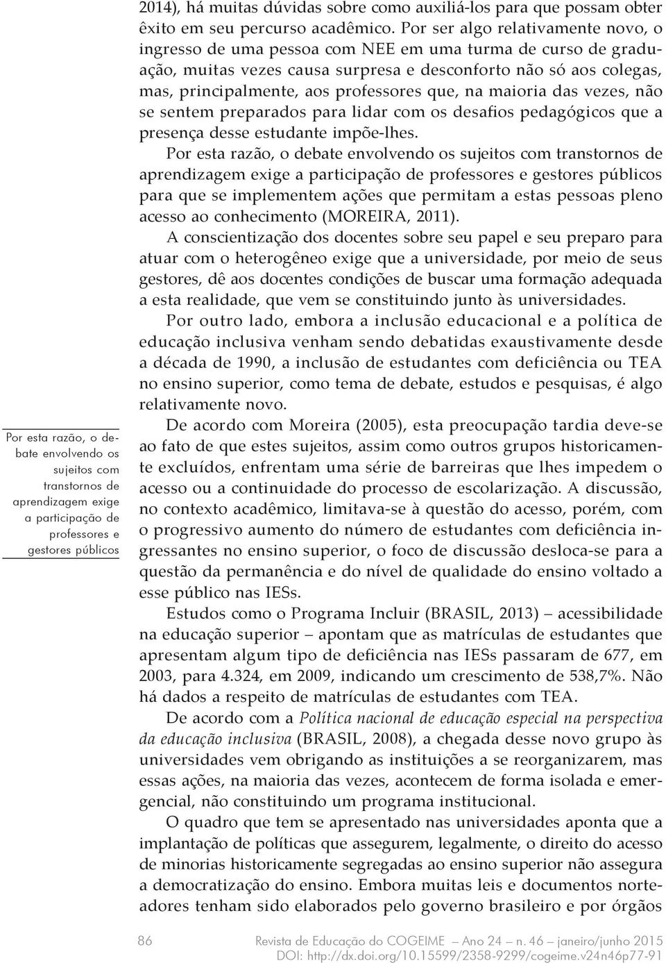 Por ser algo relativamente novo, o ingresso de uma pessoa com NEE em uma turma de curso de graduação, muitas vezes causa surpresa e desconforto não só aos colegas, mas, principalmente, aos