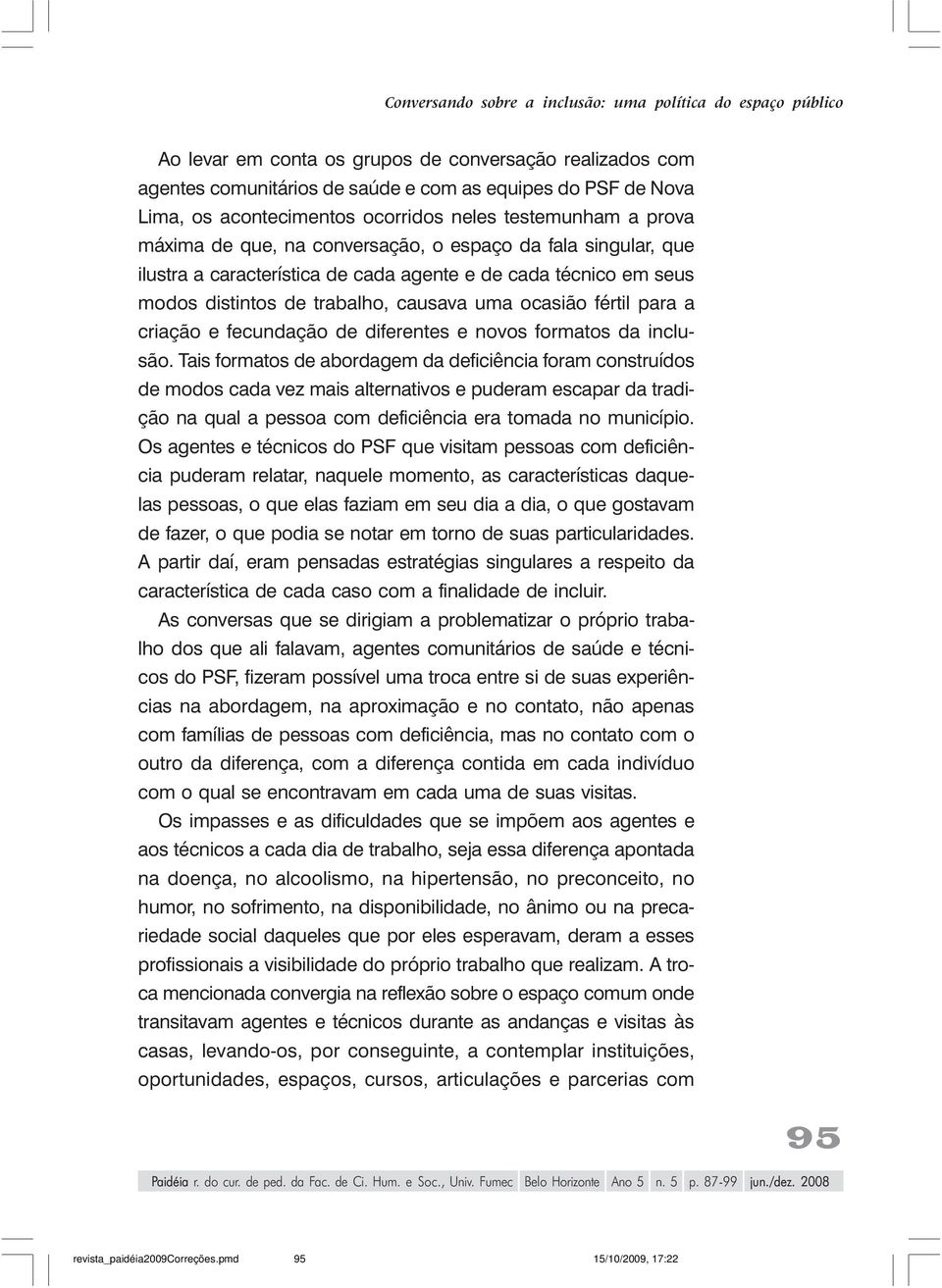 trabalho, causava uma ocasião fértil para a criação e fecundação de diferentes e novos formatos da inclusão.