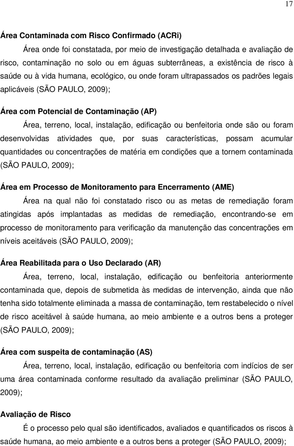 ou benfeitoria onde são ou foram desenvolvidas atividades que, por suas características, possam acumular quantidades ou concentrações de matéria em condições que a tornem contaminada (SÃO PAULO,