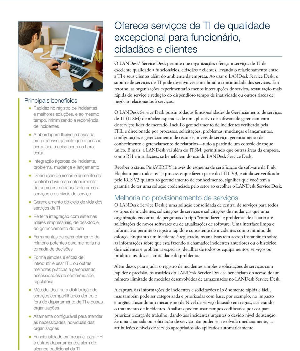 Diminuição de riscos e aumento do controle devido ao entendimento de como as mudanças afetam os serviços e os níveis de serviço Gerenciamento do ciclo de vida dos serviços de TI Perfeita integração