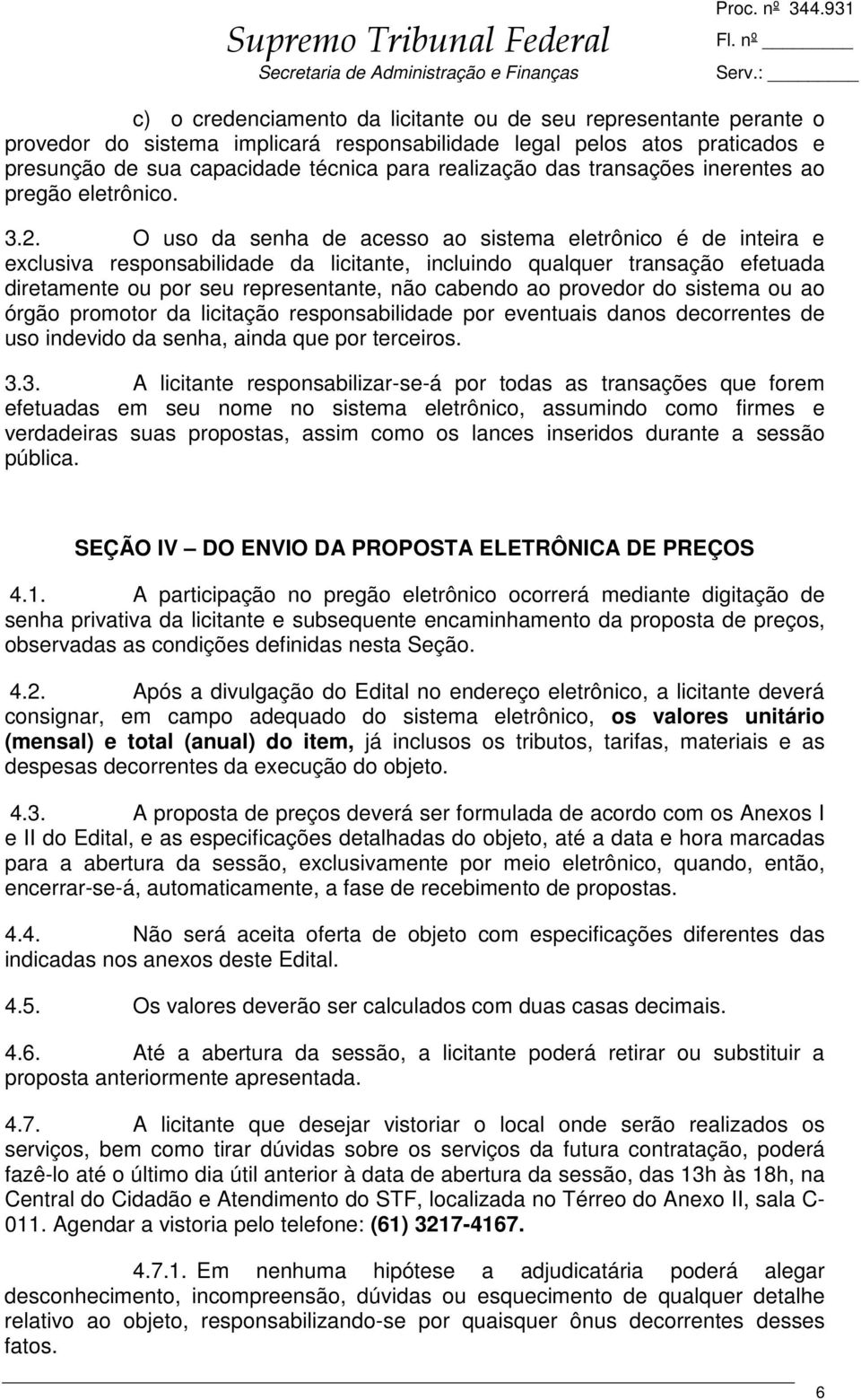 O uso da senha de acesso ao sistema eletrônico é de inteira e exclusiva responsabilidade da licitante, incluindo qualquer transação efetuada diretamente ou por seu representante, não cabendo ao