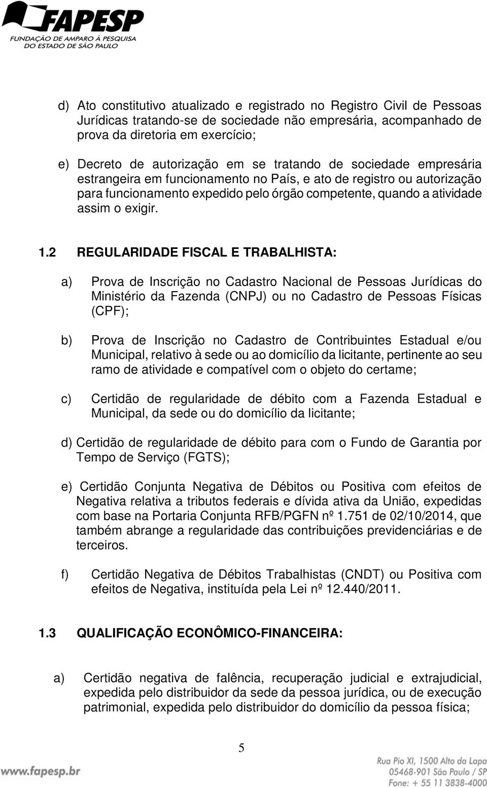 2 REGULARIDADE FISCAL E TRABALHISTA: a) Prova de Inscrição no Cadastro Nacional de Pessoas Jurídicas do Ministério da Fazenda (CNPJ) ou no Cadastro de Pessoas Físicas (CPF); b) Prova de Inscrição no