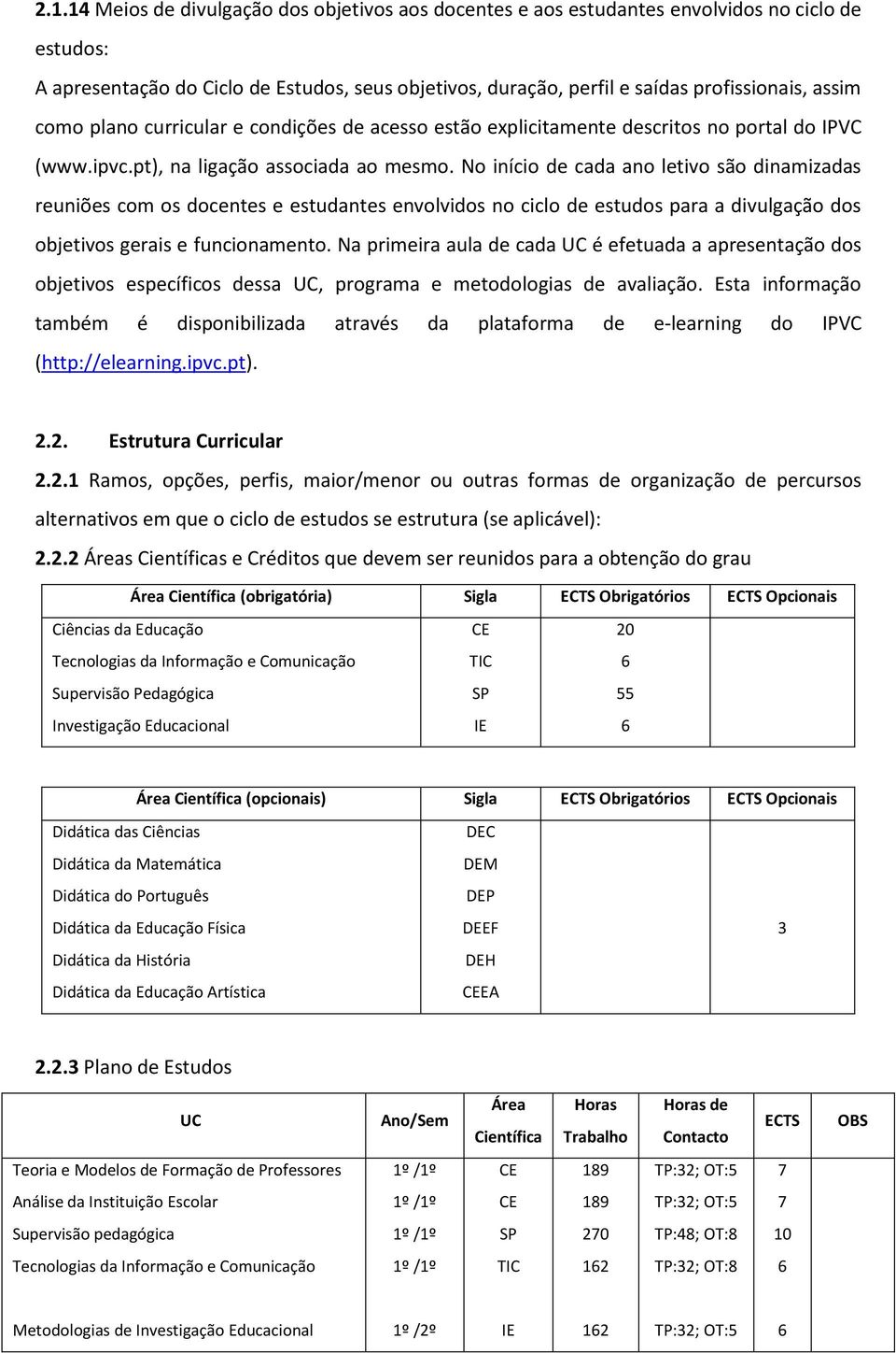 No início de cada ano letivo são dinamizadas reuniões com os docentes e estudantes envolvidos no ciclo de estudos para a divulgação dos objetivos gerais e funcionamento.